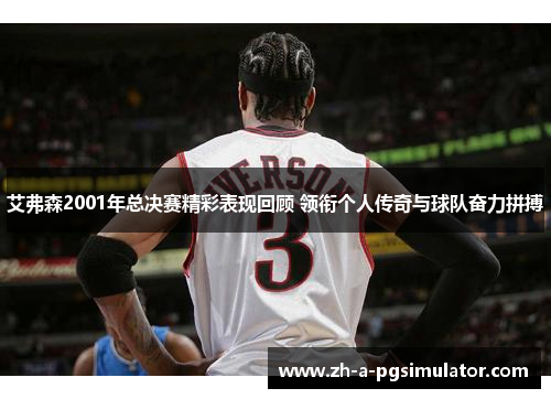 艾弗森2001年总决赛精彩表现回顾 领衔个人传奇与球队奋力拼搏