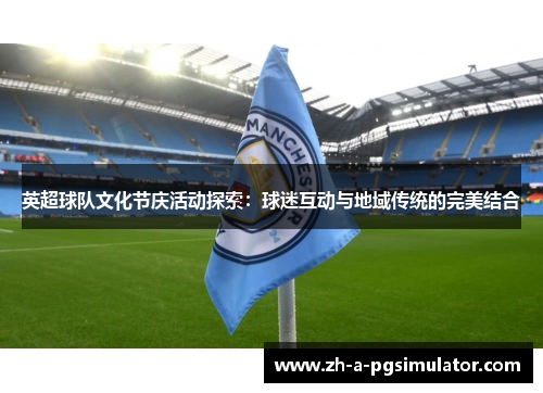 英超球队文化节庆活动探索：球迷互动与地域传统的完美结合