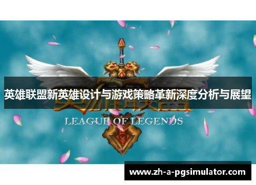 英雄联盟新英雄设计与游戏策略革新深度分析与展望