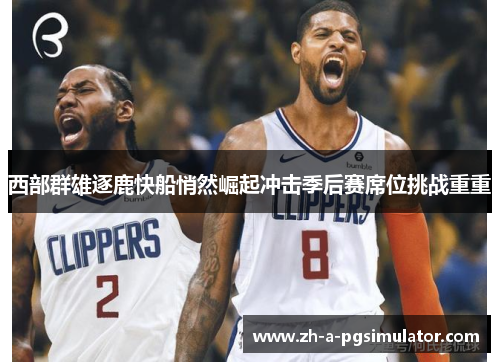 西部群雄逐鹿快船悄然崛起冲击季后赛席位挑战重重