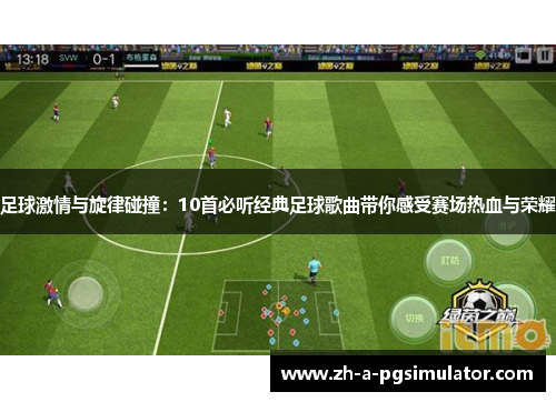 足球激情与旋律碰撞:10首必听经典足球歌曲带你感受赛场热血与荣耀 足球激情与旋律碰撞:10首必听经典足球歌曲带你感受赛场热血与荣耀