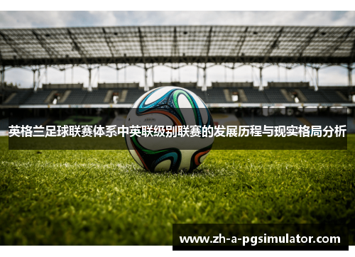 英格兰足球联赛体系中英联级别联赛的发展历程与现实格局分析