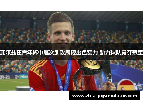 菲尔兹在青年杯中屡次助攻展现出色实力 助力球队勇夺冠军