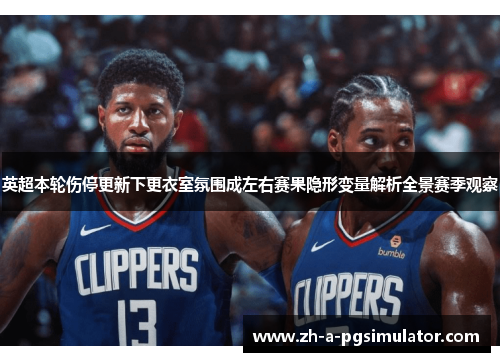 英超本轮伤停更新下更衣室氛围成左右赛果隐形变量解析全景赛季观察 英超本轮伤停更新下更衣室氛围成左右赛果隐形变量解析全景赛季观察