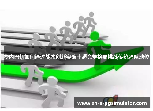 费内巴切如何通过战术创新突破土超竞争格局挑战传统强队地位 费内巴切如何通过战术创新突破土超竞争格局挑战传统强队地位