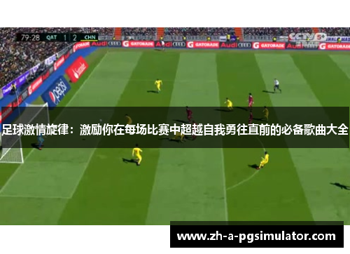 足球激情旋律:激励你在每场比赛中超越自我勇往直前的必备歌曲大全 足球激情旋律:激励你在每场比赛中超越自我勇往直前的必备歌曲大全