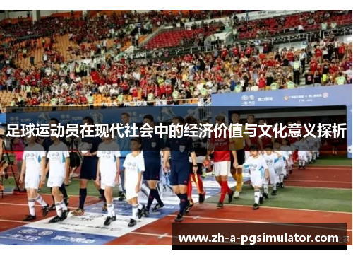 足球运动员在现代社会中的经济价值与文化意义探析 足球运动员在现代社会中的经济价值与文化意义探析