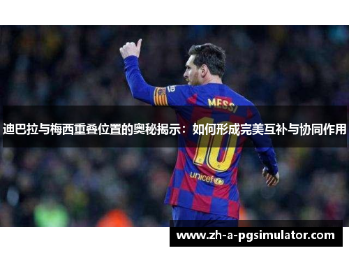 迪巴拉与梅西重叠位置的奥秘揭示:如何形成完美互补与协同作用 迪巴拉与梅西重叠位置的奥秘揭示:如何形成完美互补与协同作用