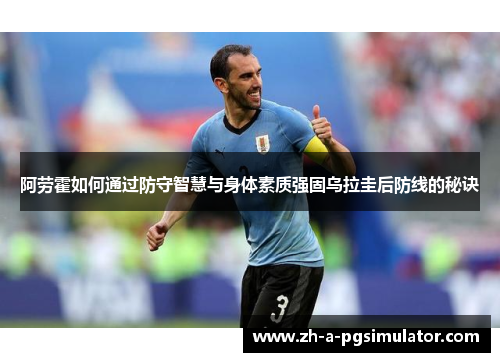 阿劳霍如何通过防守智慧与身体素质强固乌拉圭后防线的秘诀 阿劳霍如何通过防守智慧与身体素质强固乌拉圭后防线的秘诀