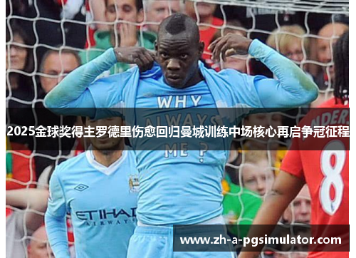 2025金球奖得主罗德里伤愈回归曼城训练中场核心再启争冠征程