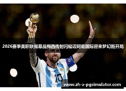 2026赛季美职联揭幕战梅西传射闪耀迈阿密国际迎来梦幻新开局 2026赛季美职联揭幕战梅西传射闪耀迈阿密国际迎来梦幻新开局