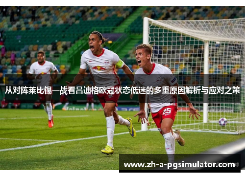 从对阵莱比锡一战看吕迪格欧冠状态低迷的多重原因解析与应对之策 从对阵莱比锡一战看吕迪格欧冠状态低迷的多重原因解析与应对之策