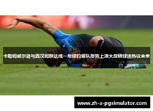 卡勒姆威尔逊与西汉姆联达成一年续约留队形势上演大反转球迷热议未来 卡勒姆威尔逊与西汉姆联达成一年续约留队形势上演大反转球迷热议未来