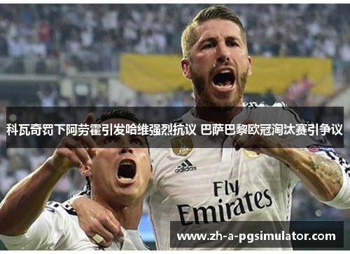 科瓦奇罚下阿劳霍引发哈维强烈抗议 巴萨巴黎欧冠淘汰赛引争议