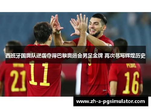西班牙国奥队逆袭夺得巴黎奥运会男足金牌 再次书写辉煌历史 西班牙国奥队逆袭夺得巴黎奥运会男足金牌 再次书写辉煌历史