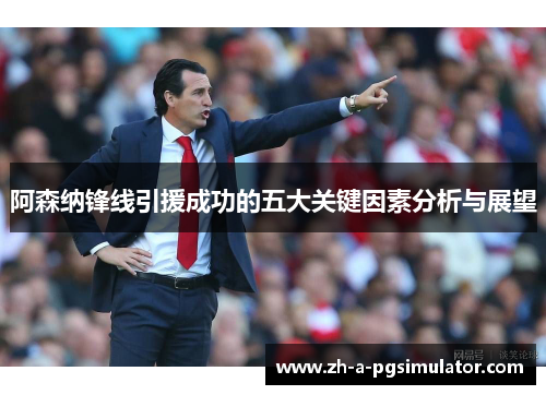 阿森纳锋线引援成功的五大关键因素分析与展望