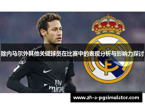 除内马尔外其他关键球员在比赛中的表现分析与影响力探讨