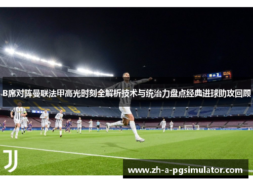 B席对阵曼联法甲高光时刻全解析技术与统治力盘点经典进球助攻回顾