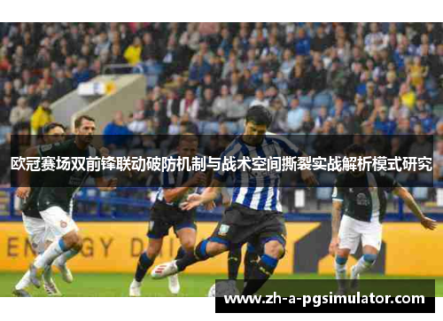 欧冠赛场双前锋联动破防机制与战术空间撕裂实战解析模式研究