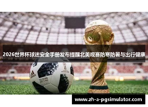 2026世界杯球迷安全手册发布提醒北美观赛防寒防暑与出行健康