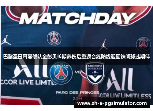 巴黎圣日耳曼确认金彭贝长期养伤后重返合练防线迎回铁闸球迷期待 巴黎圣日耳曼确认金彭贝长期养伤后重返合练防线迎回铁闸球迷期待