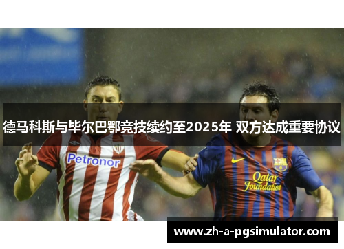 德马科斯与毕尔巴鄂竞技续约至2025年 双方达成重要协议 德马科斯与毕尔巴鄂竞技续约至2025年 双方达成重要协议