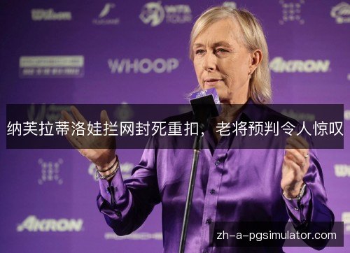纳芙拉蒂洛娃拦网封死重扣,老将预判令人惊叹 纳芙拉蒂洛娃拦网封死重扣,老将预判令人惊叹