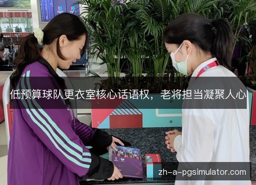 低预算球队更衣室核心话语权,老将担当凝聚人心 低预算球队更衣室核心话语权,老将担当凝聚人心