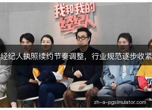 经纪人执照续约节奏调整,行业规范逐步收紧 经纪人执照续约节奏调整,行业规范逐步收紧