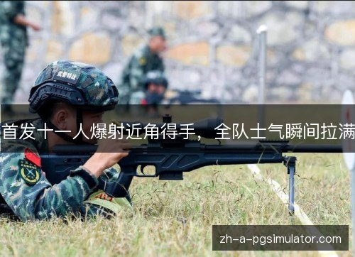 首发十一人爆射近角得手,全队士气瞬间拉满 首发十一人爆射近角得手,全队士气瞬间拉满